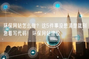 环保网站怎么做？这5件事没想清楚就别急着写代码！环保网站建设