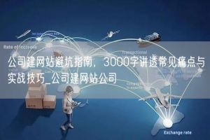 公司建网站避坑指南，3000字讲透常见痛点与实战技巧_公司建网站公司