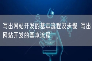 写出网站开发的基本流程及步骤_写出网站开发的基本流程