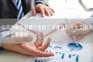 公司为啥非得建个官网？不建真的亏大了|公司为什么要建站